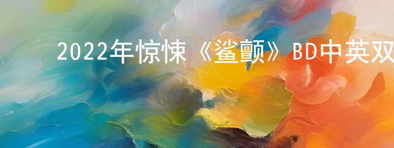 ﻿曾炳华发布﻿2022年惊悚《鲨颤》BD中英双字迅雷下载_电影天堂
